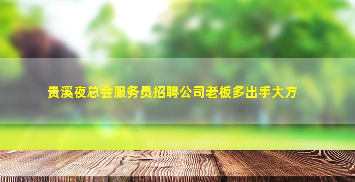 贵溪夜总会服务员招聘公司老板多出手大方